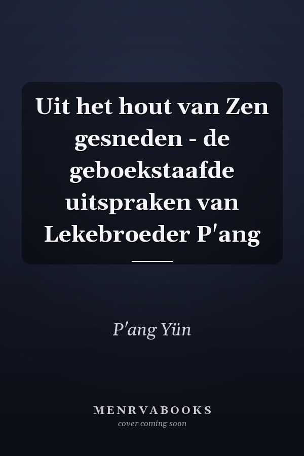 Uit het hout van Zen gesneden - de geboekstaafde uitspraken van Lekebroeder P'ang