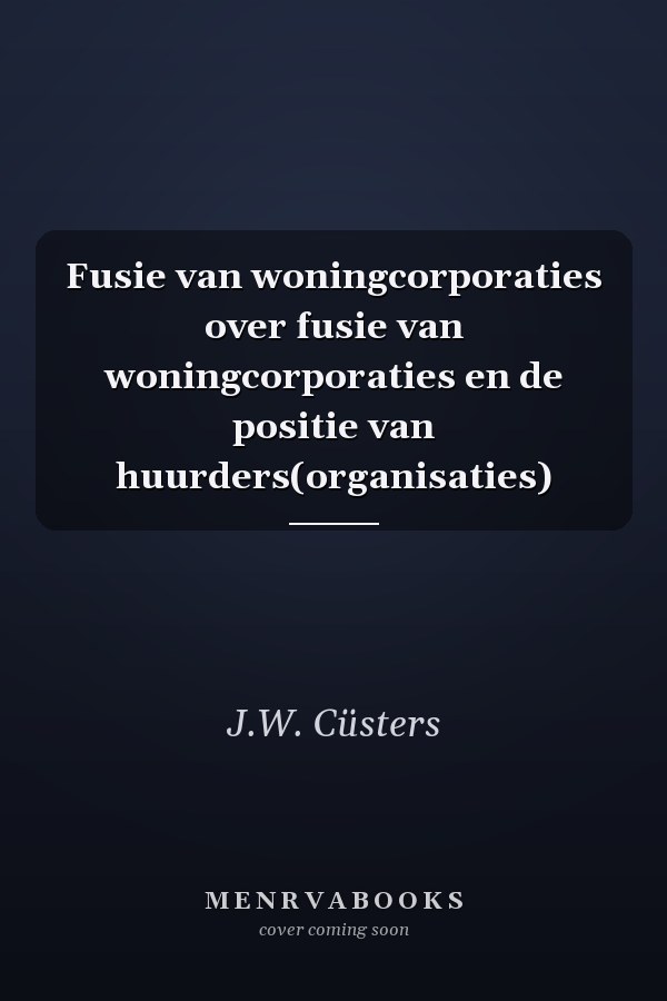 Fusie van woningcorporaties over fusie van woningcorporaties en de positie van huurders(organisaties)