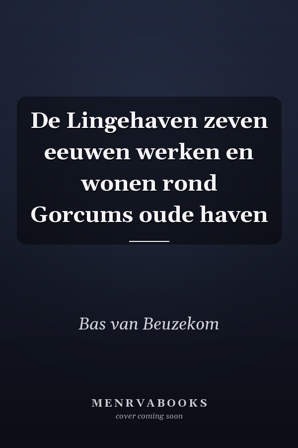 De Lingehaven zeven eeuwen werken en wonen rond Gorcums oude haven