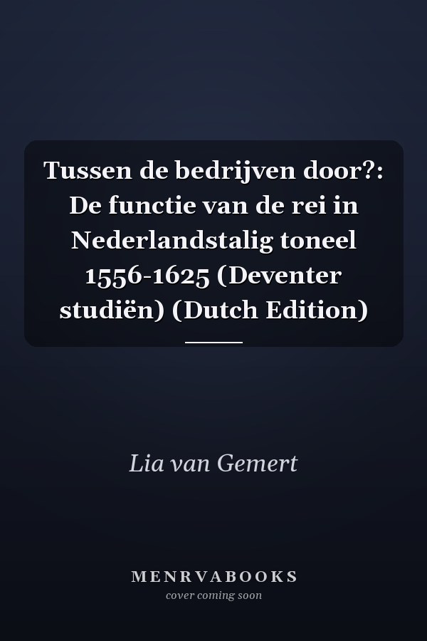 Tussen de bedrijven door?: De functie van de rei in Nederlandstalig toneel 1556-1625 (Deventer studiën) (Dutch Edition)