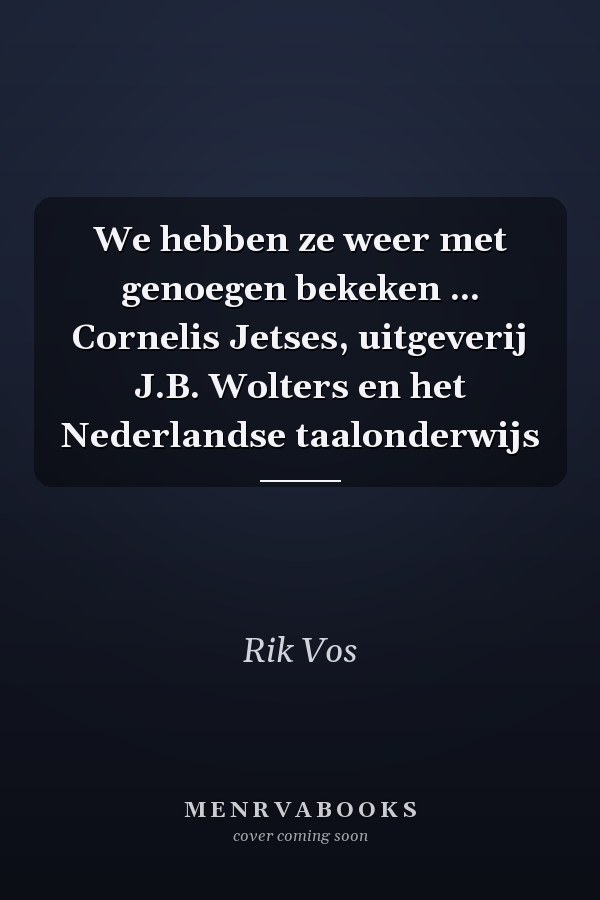 We hebben ze weer met genoegen bekeken ... Cornelis Jetses, uitgeverij J.B. Wolters en het Nederlandse taalonderwijs