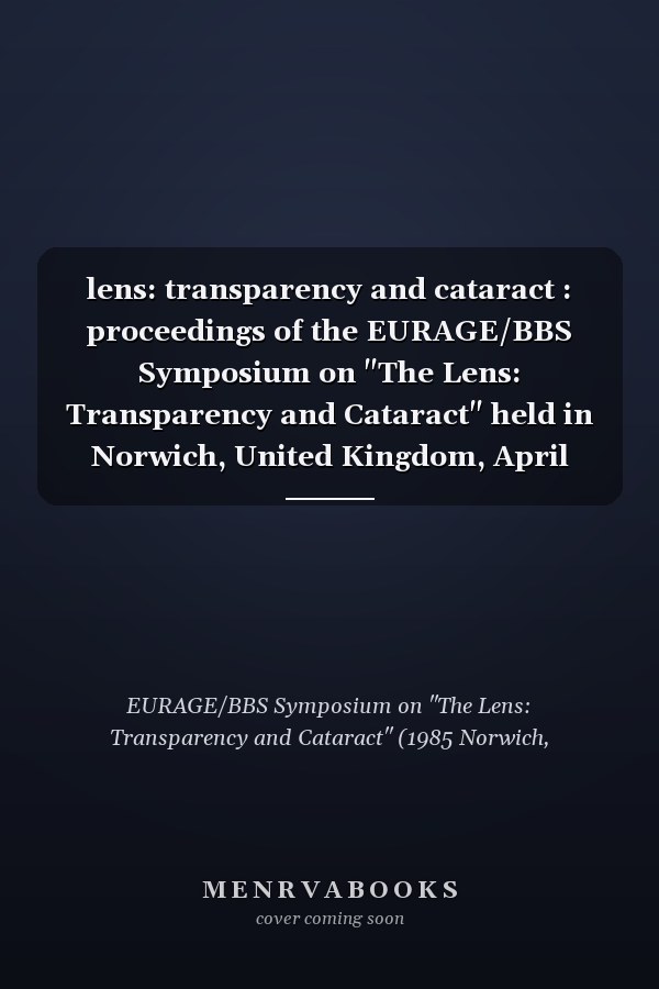 lens: transparency and cataract : proceedings of the EURAGE/BBS Symposium on "The Lens: Transparency and Cataract" held in Norwich, United Kingdom, April 16-18, 1985