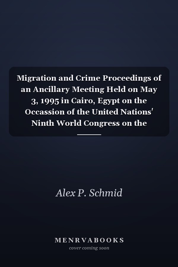 Migration and Crime Proceedings of an Ancillary Meeting Held on May 3, 1995 in Cairo, Egypt on the Occassion of the United Nations' Ninth World Congress on the Prevention of Crime and the Treatment of Offenders