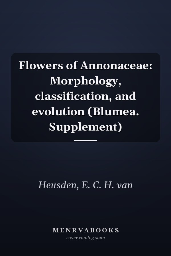 Flowers of Annonaceae: Morphology, classification, and evolution (Blumea. Supplement)