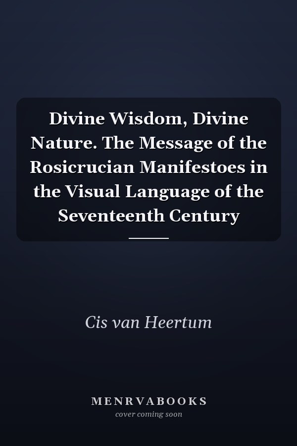 Divine Wisdom, Divine Nature. The Message of the Rosicrucian Manifestoes in the Visual Language of the Seventeenth Century