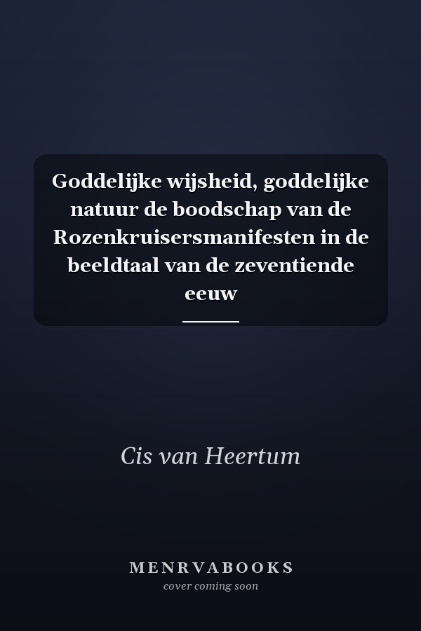 Goddelijke wijsheid, goddelijke natuur de boodschap van de Rozenkruisersmanifesten in de beeldtaal van de zeventiende eeuw