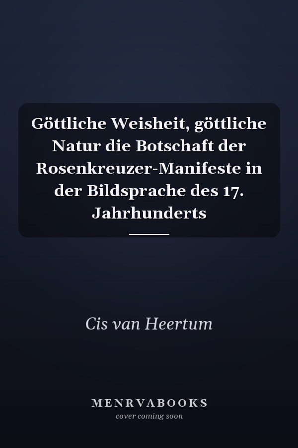 Göttliche Weisheit, göttliche Natur die Botschaft der Rosenkreuzer-Manifeste in der Bildsprache des 17. Jahrhunderts