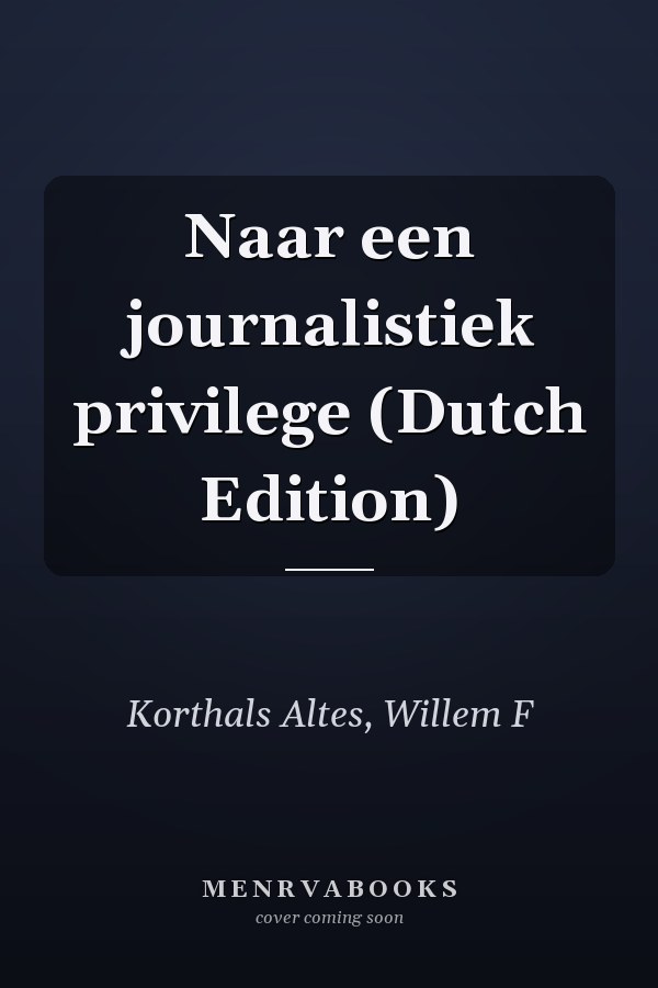 Naar een journalistiek privilege (Dutch Edition)