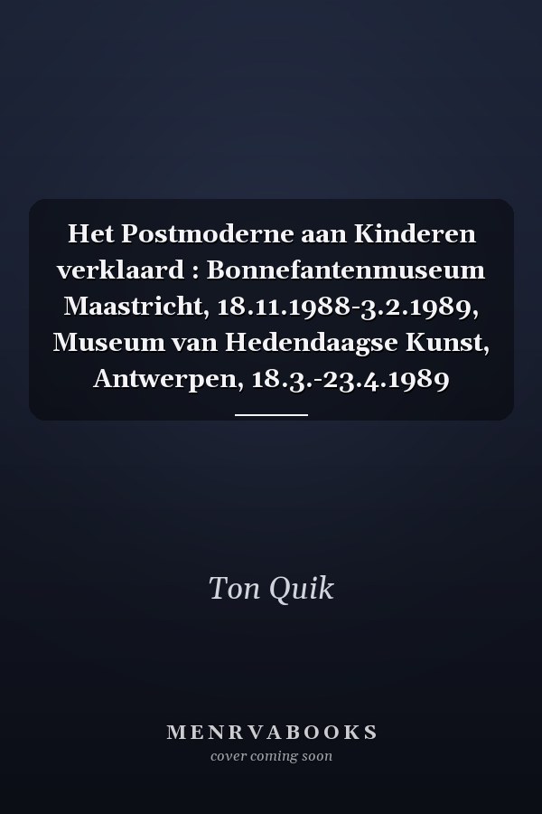 Het Postmoderne aan Kinderen verklaard : Bonnefantenmuseum Maastricht, 18.11.1988-3.2.1989, Museum van Hedendaagse Kunst, Antwerpen, 18.3.-23.4.1989