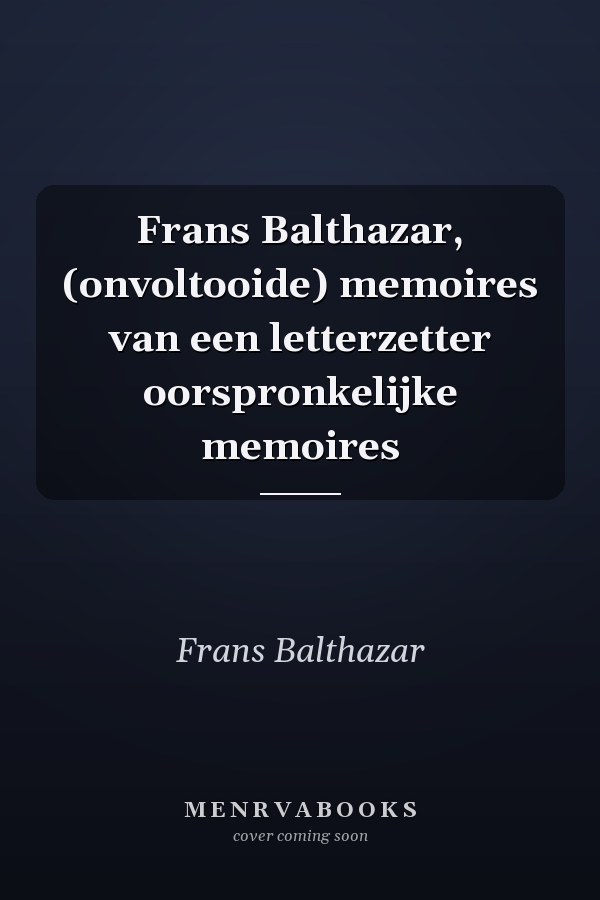 Frans Balthazar, (onvoltooide) memoires van een letterzetter oorspronkelijke memoires