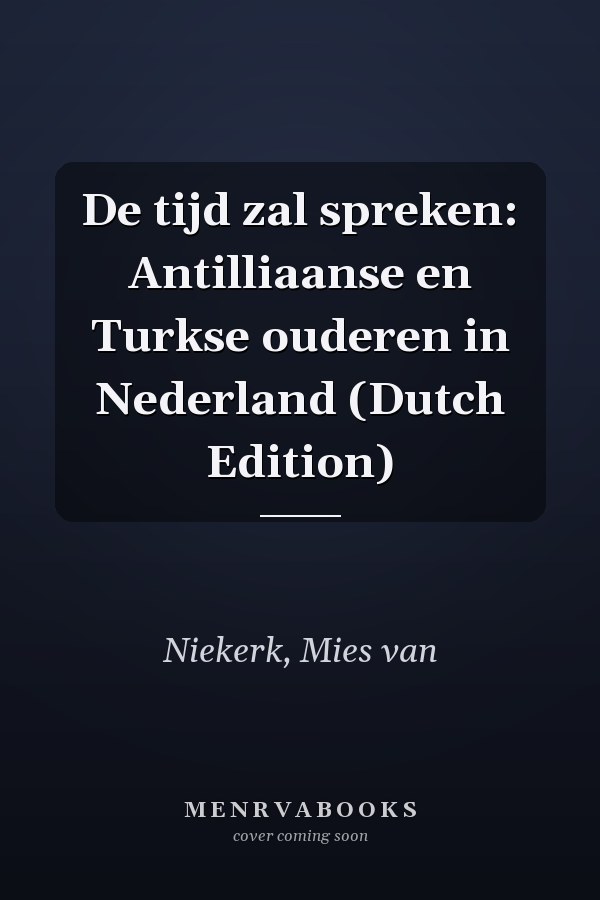 De tijd zal spreken: Antilliaanse en Turkse ouderen in Nederland (Dutch Edition)