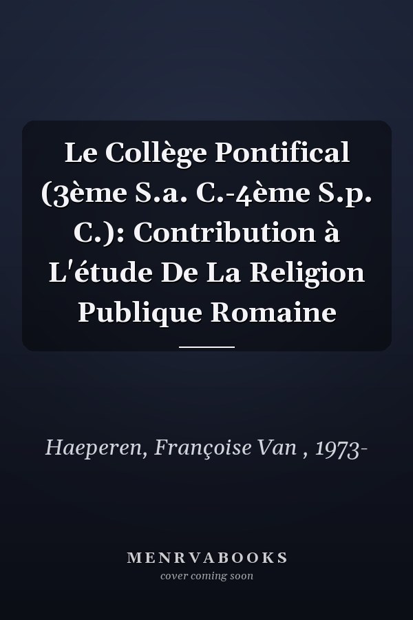 Le Collège Pontifical (3ème S.a. C.-4ème S.p. C.): Contribution à L'étude De La Religion Publique Romaine