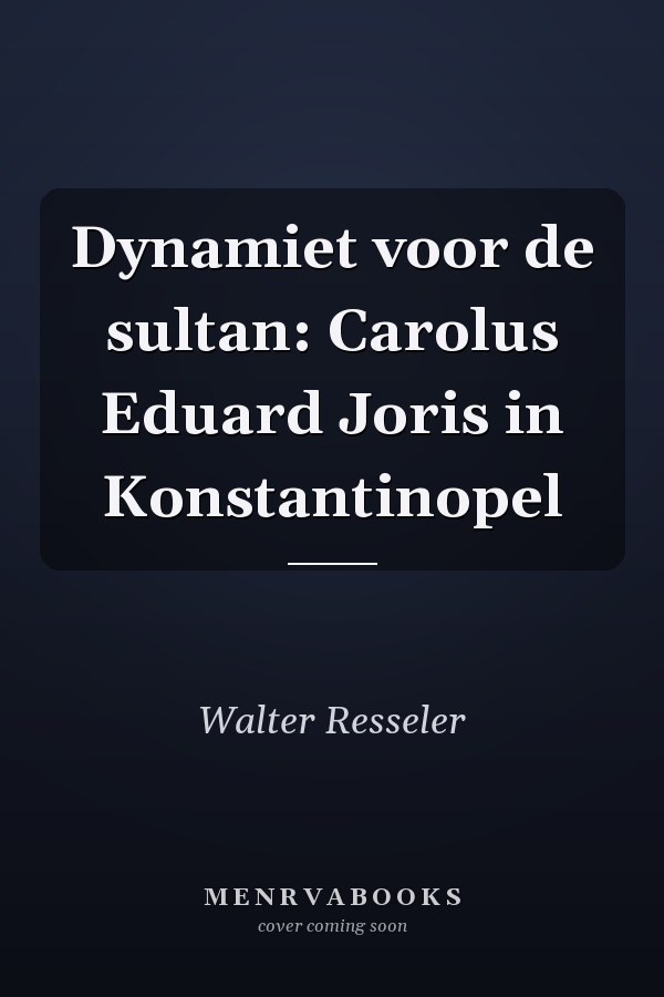 Dynamiet voor de sultan: Carolus Eduard Joris in Konstantinopel