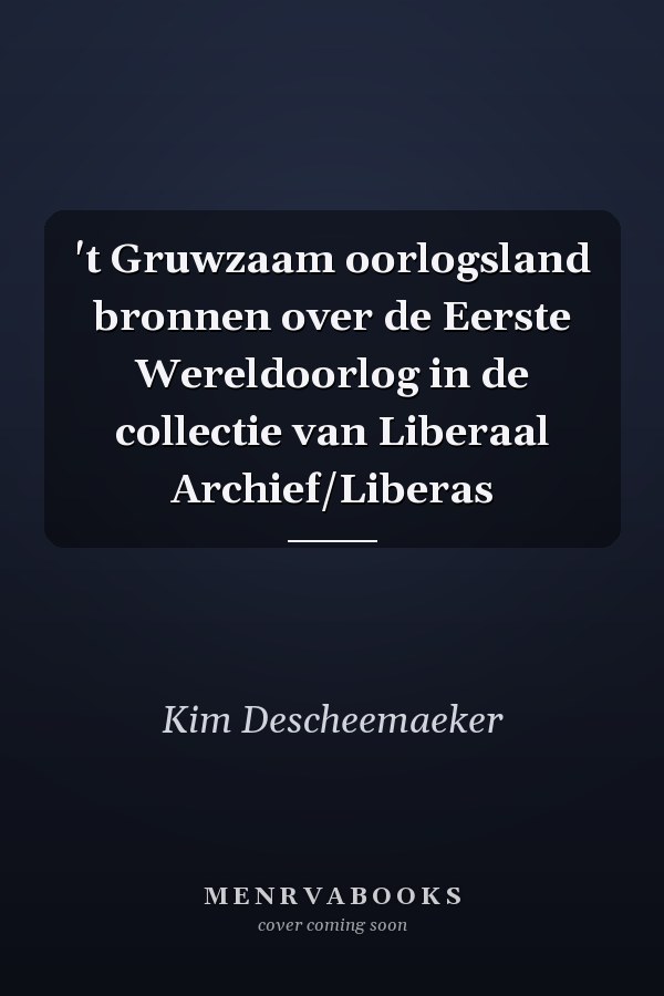 't Gruwzaam oorlogsland bronnen over de Eerste Wereldoorlog in de collectie van Liberaal Archief/Liberas