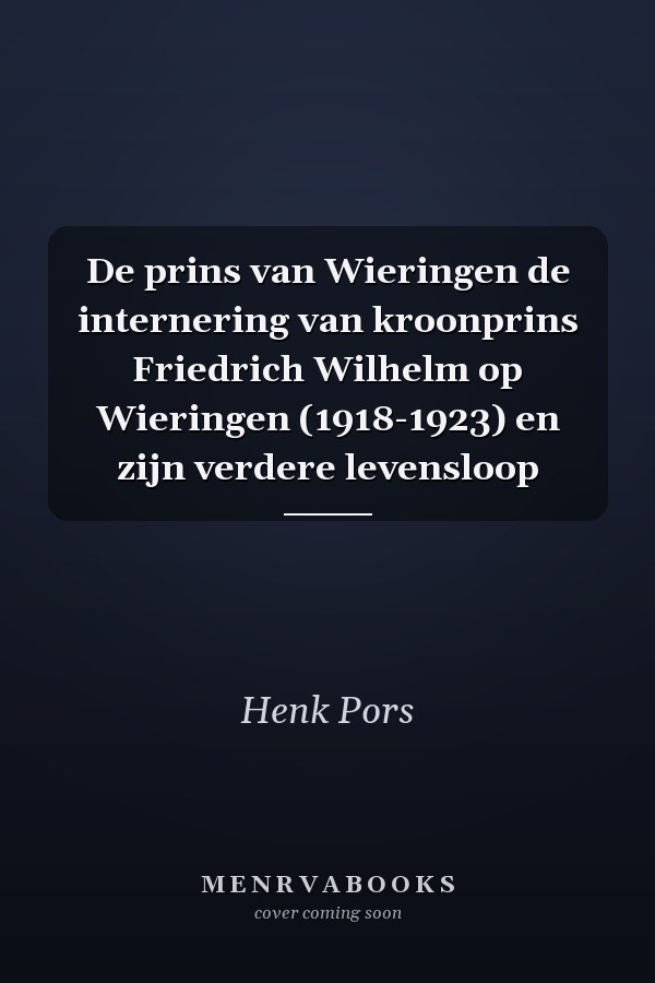De prins van Wieringen de internering van kroonprins Friedrich Wilhelm op Wieringen (1918-1923) en zijn verdere levensloop