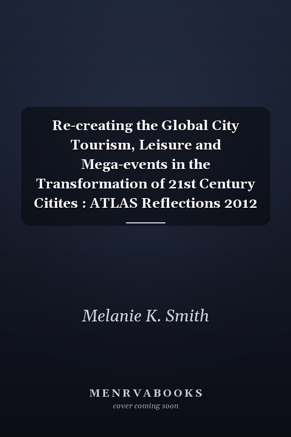 Re-creating the Global City Tourism, Leisure and Mega-events in the Transformation of 21st Century Citites : ATLAS Reflections 2012