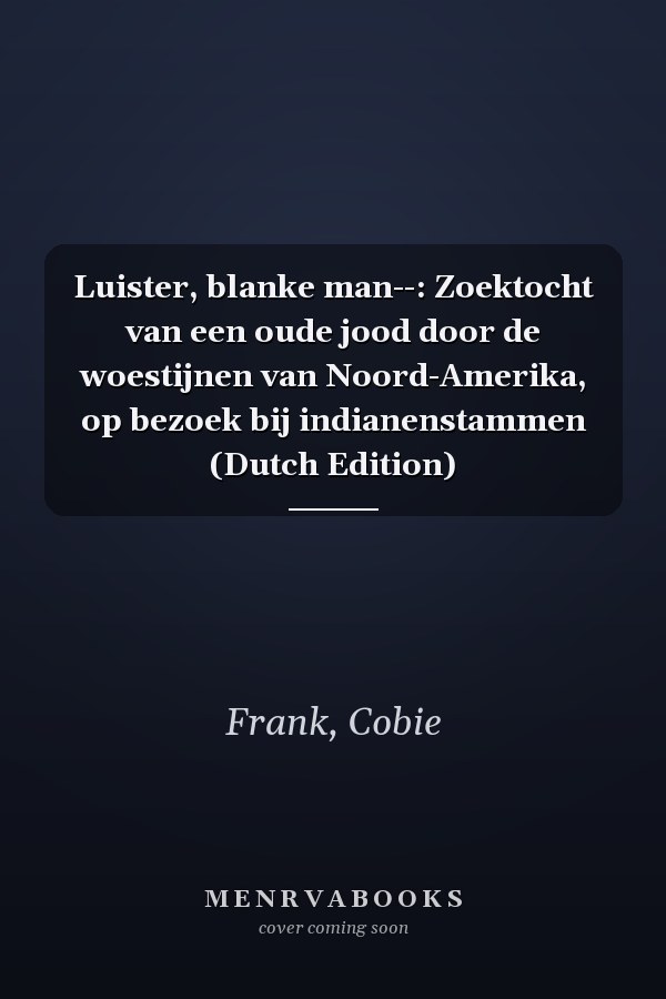 Luister, blanke man--: Zoektocht van een oude jood door de woestijnen van Noord-Amerika, op bezoek bij indianenstammen (Dutch Edition)
