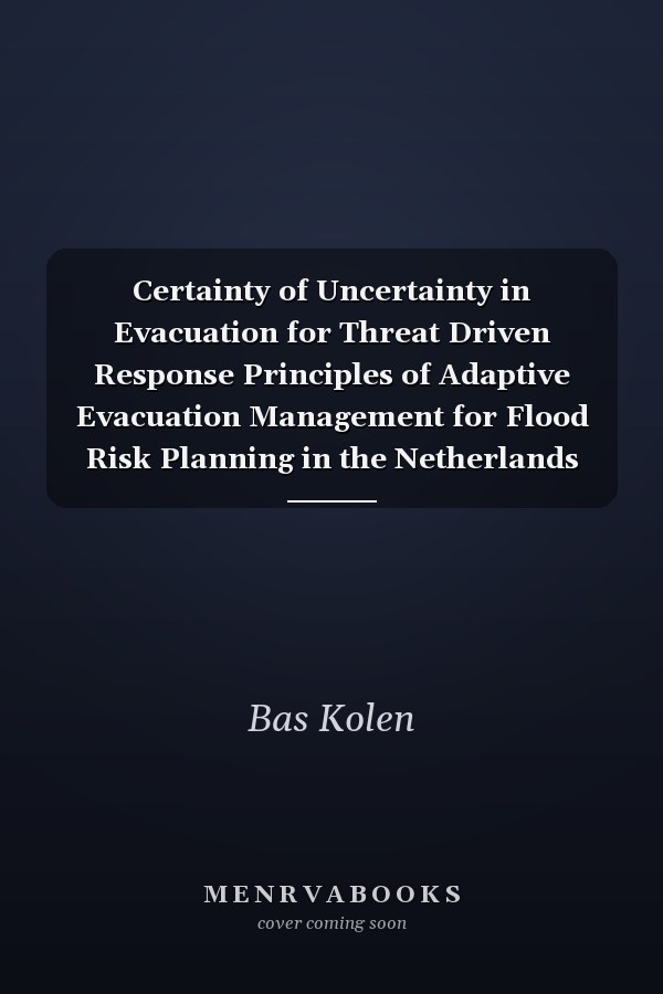 Certainty of Uncertainty in Evacuation for Threat Driven Response Principles of Adaptive Evacuation Management for Flood Risk Planning in the Netherlands