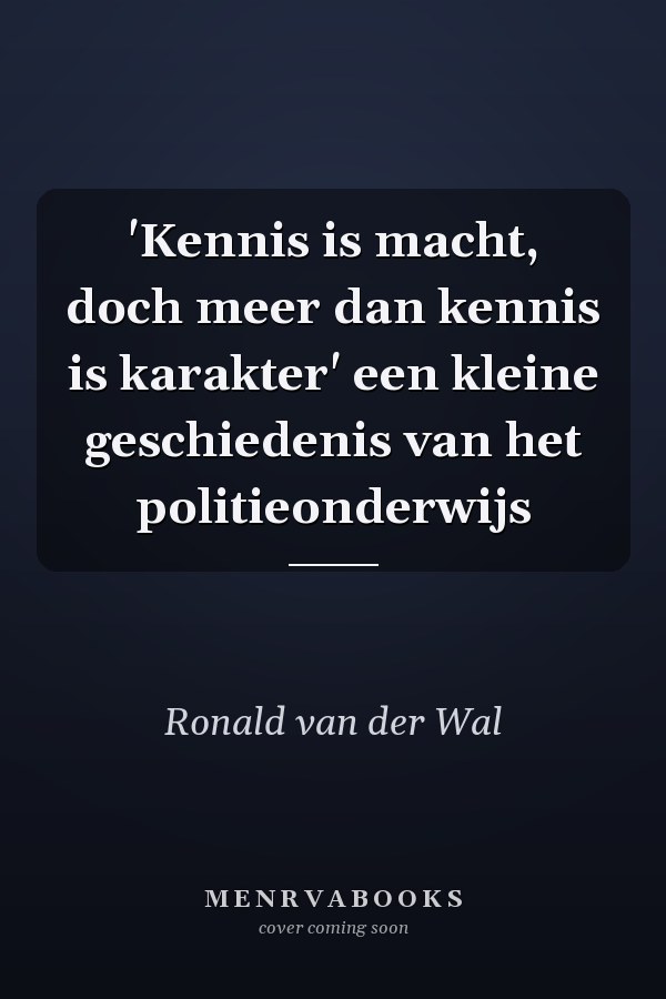 'Kennis is macht, doch meer dan kennis is karakter' een kleine geschiedenis van het politieonderwijs