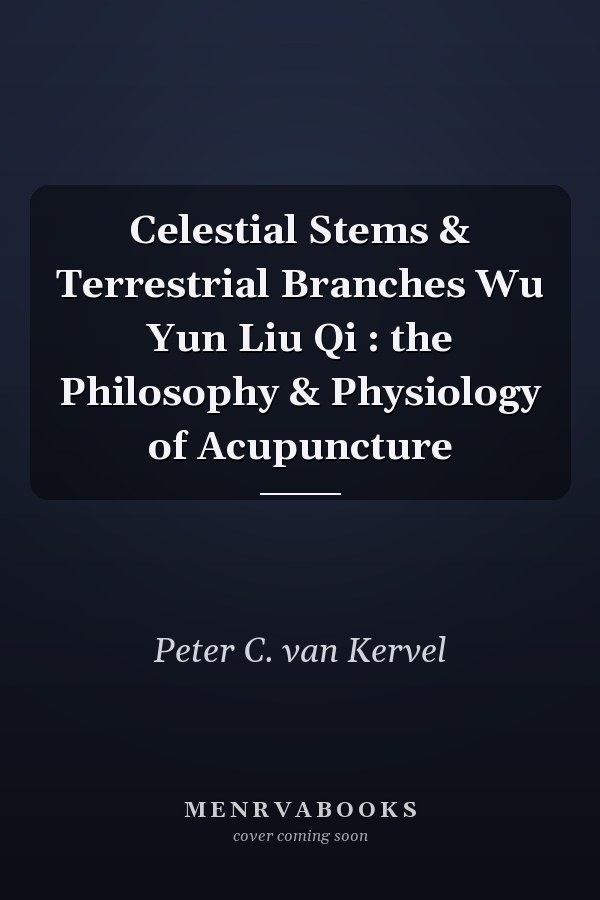 Celestial Stems & Terrestrial Branches Wu Yun Liu Qi : the Philosophy & Physiology of Acupuncture