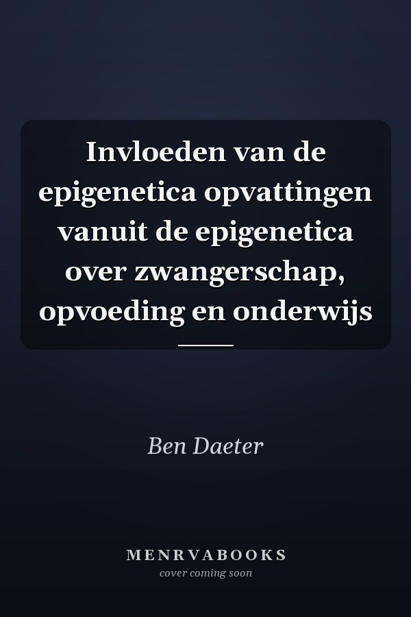 Invloeden van de epigenetica opvattingen vanuit de epigenetica over zwangerschap, opvoeding en onderwijs