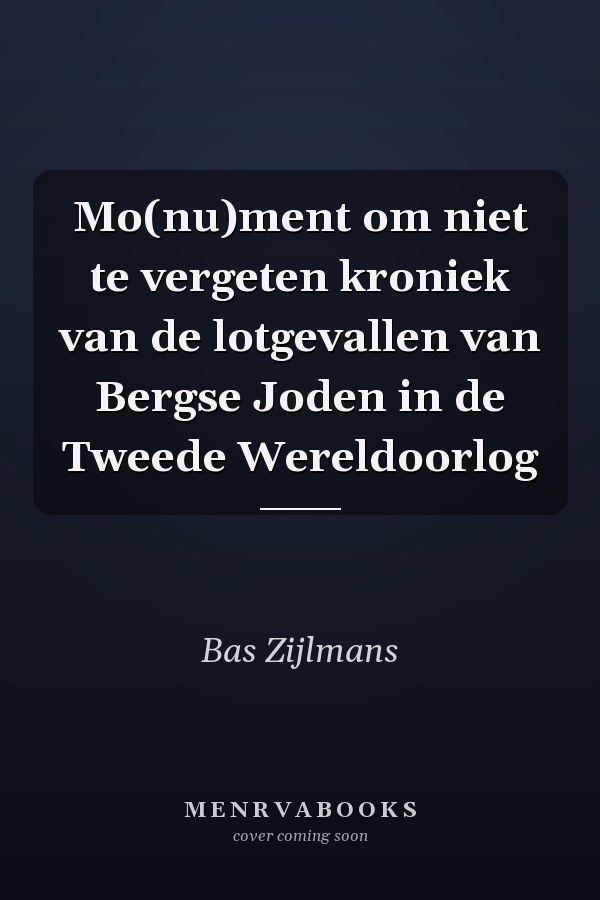Mo(nu)ment om niet te vergeten kroniek van de lotgevallen van Bergse Joden in de Tweede Wereldoorlog