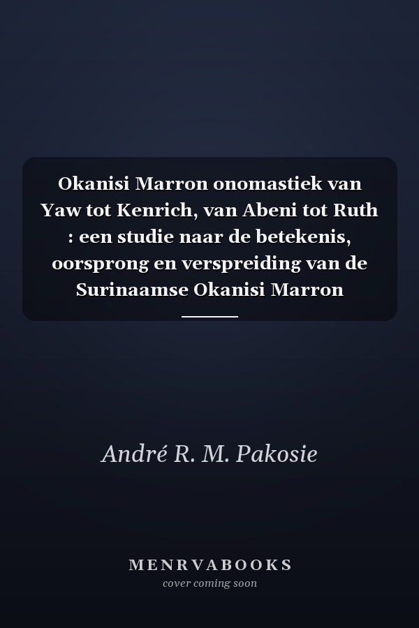 Okanisi Marron onomastiek van Yaw tot Kenrich, van Abeni tot Ruth : een studie naar de betekenis, oorsprong en verspreiding van de Surinaamse Okanisi Marron (traditionele) persoonsnamen