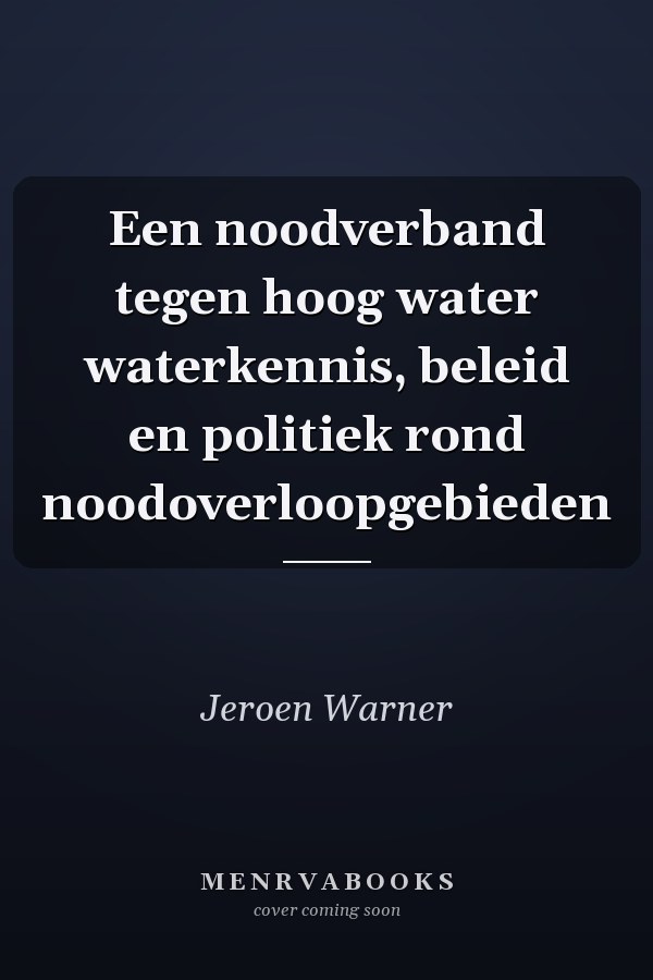 Een noodverband tegen hoog water waterkennis, beleid en politiek rond noodoverloopgebieden