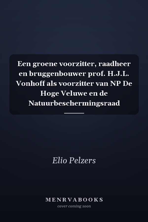 Een groene voorzitter, raadheer en bruggenbouwer prof. H.J.L. Vonhoff als voorzitter van NP De Hoge Veluwe en de Natuurbeschermingsraad
