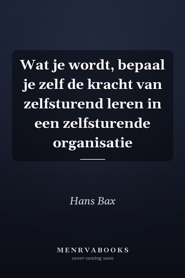 Wat je wordt, bepaal je zelf de kracht van zelfsturend leren in een zelfsturende organisatie