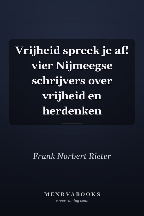 Vrijheid spreek je af! vier Nijmeegse schrijvers over vrijheid en herdenken