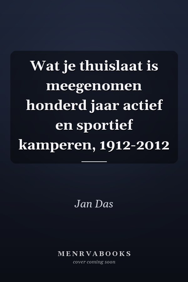 Wat je thuislaat is meegenomen honderd jaar actief en sportief kamperen, 1912-2012