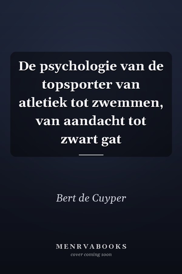 De psychologie van de topsporter van atletiek tot zwemmen, van aandacht tot zwart gat