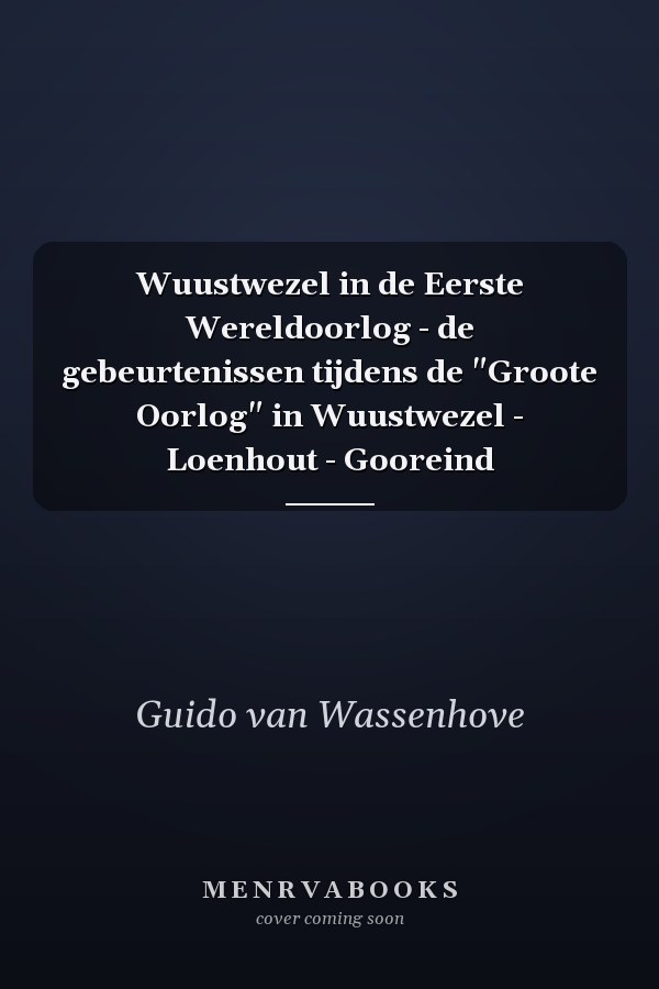 Wuustwezel in de Eerste Wereldoorlog - de gebeurtenissen tijdens de "Groote Oorlog" in Wuustwezel - Loenhout - Gooreind