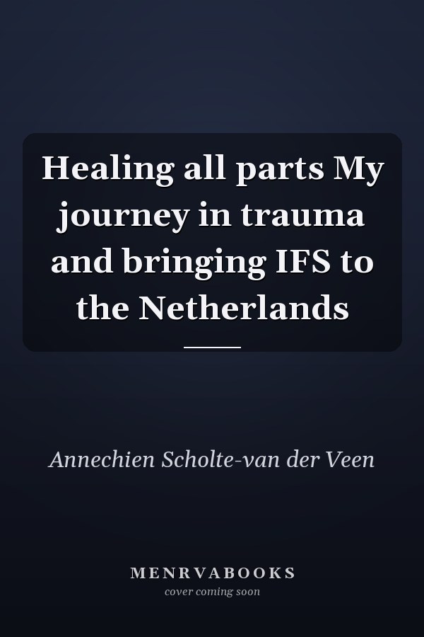 Healing all parts My journey in trauma and bringing IFS to the Netherlands