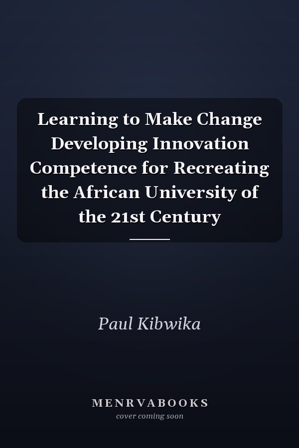 Learning to Make Change Developing Innovation Competence for Recreating the African University of the 21st Century