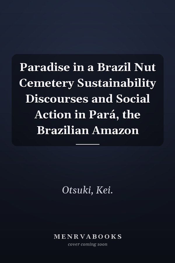 Paradise in a Brazil Nut Cemetery Sustainability Discourses and Social Action in Pará, the Brazilian Amazon