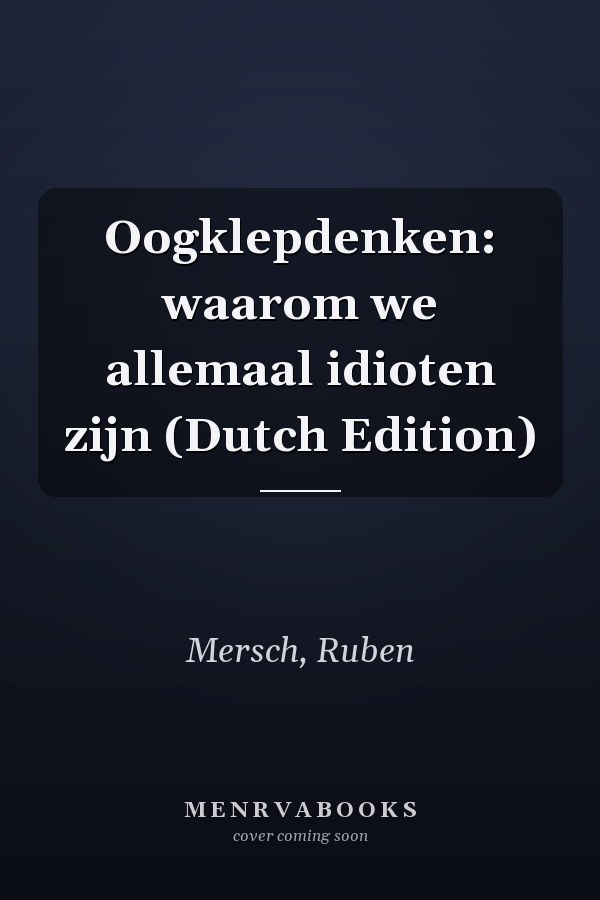 Oogklepdenken: waarom we allemaal idioten zijn (Dutch Edition)