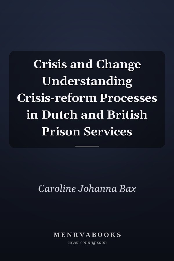 Crisis and Change Understanding Crisis-reform Processes in Dutch and British Prison Services