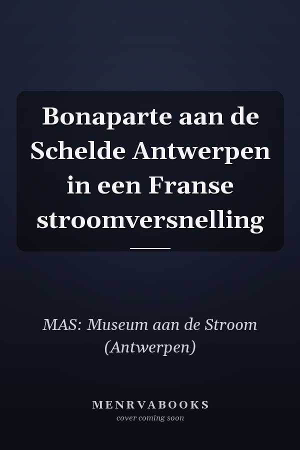 Bonaparte aan de Schelde Antwerpen in een Franse stroomversnelling
