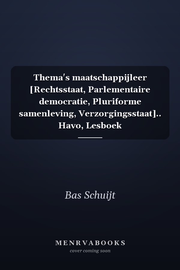 Thema's maatschappijleer [Rechtsstaat, Parlementaire democratie, Pluriforme samenleving, Verzorgingsstaat].. Havo, Lesboek