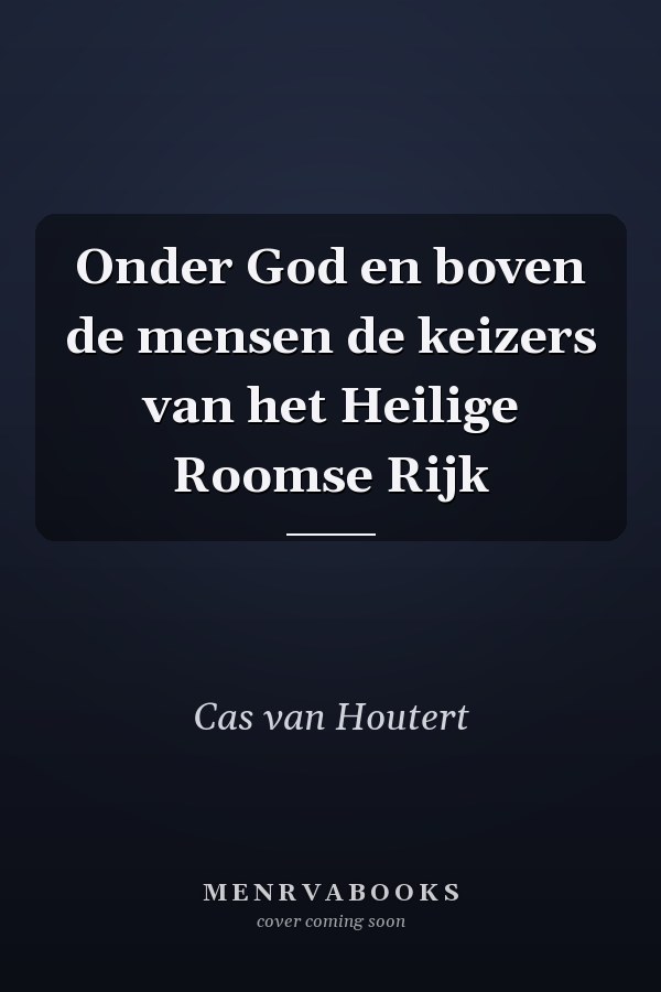 Onder God en boven de mensen de keizers van het Heilige Roomse Rijk