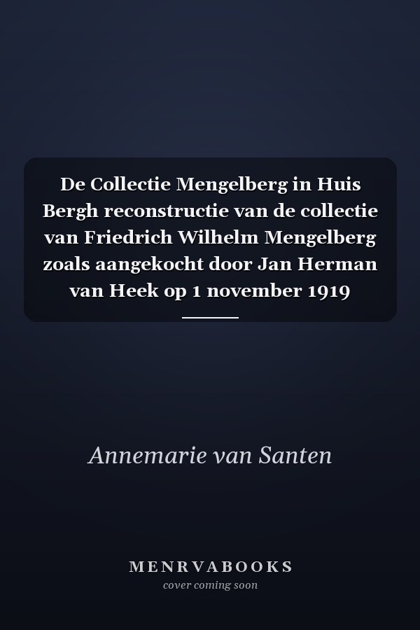 De Collectie Mengelberg in Huis Bergh reconstructie van de collectie van Friedrich Wilhelm Mengelberg zoals aangekocht door Jan Herman van Heek op 1 november 1919