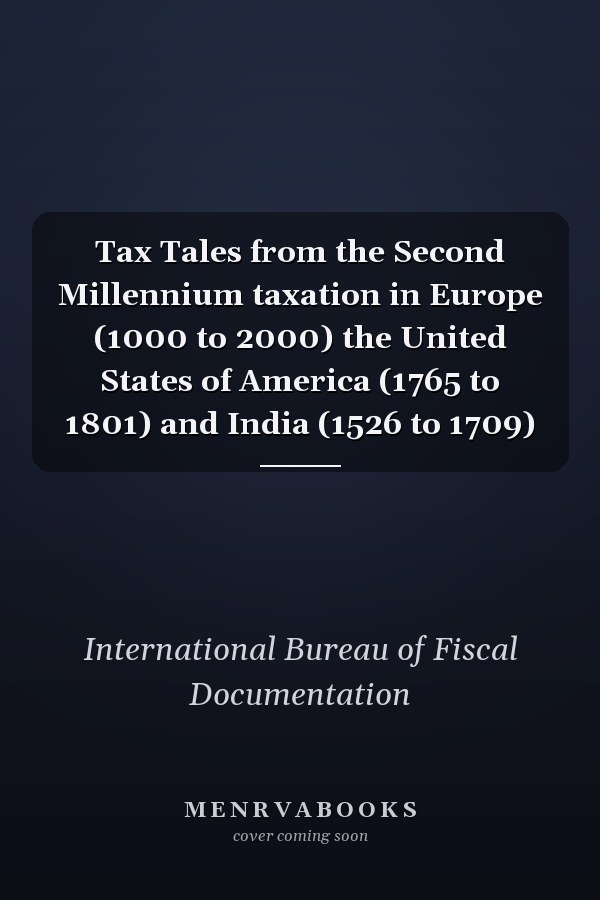 Tax Tales from the Second Millennium taxation in Europe (1000 to 2000) the United States of America (1765 to 1801) and India (1526 to 1709)