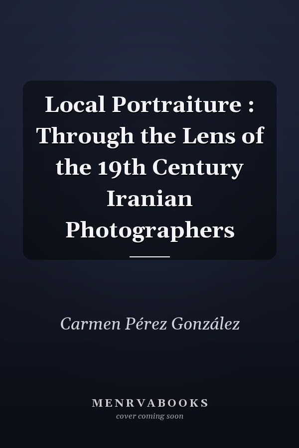 Local Portraiture : Through the Lens of the 19th Century Iranian Photographers