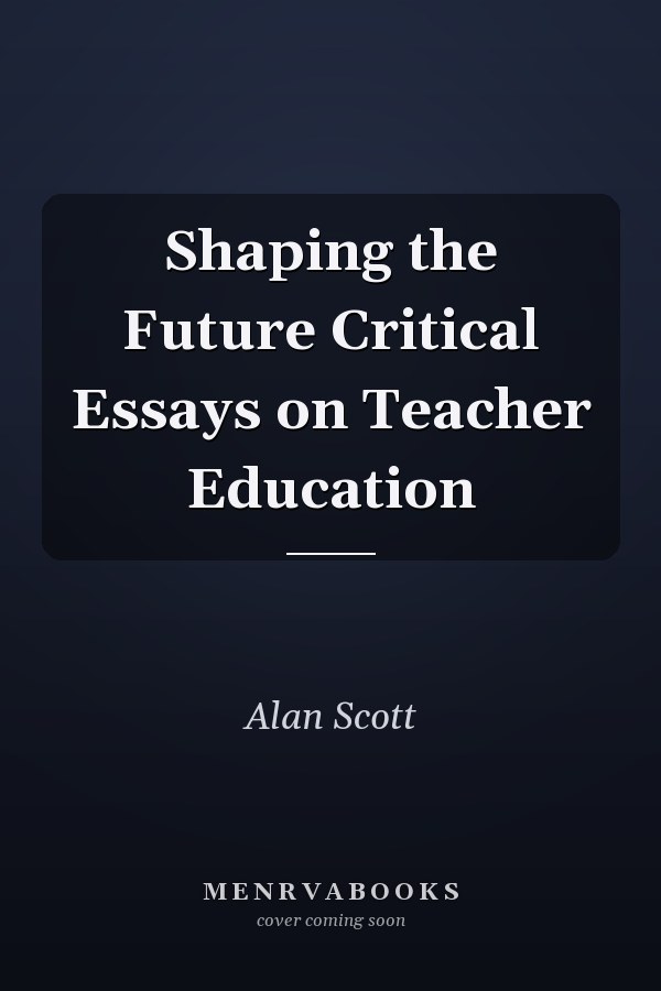 Shaping the Future Critical Essays on Teacher Education