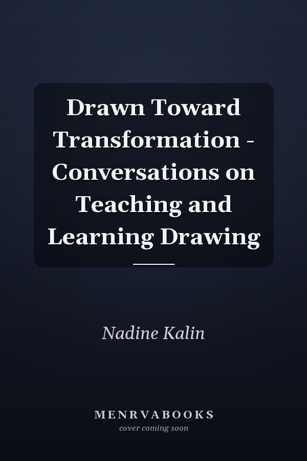 Drawn Toward Transformation - Conversations on Teaching and Learning Drawing