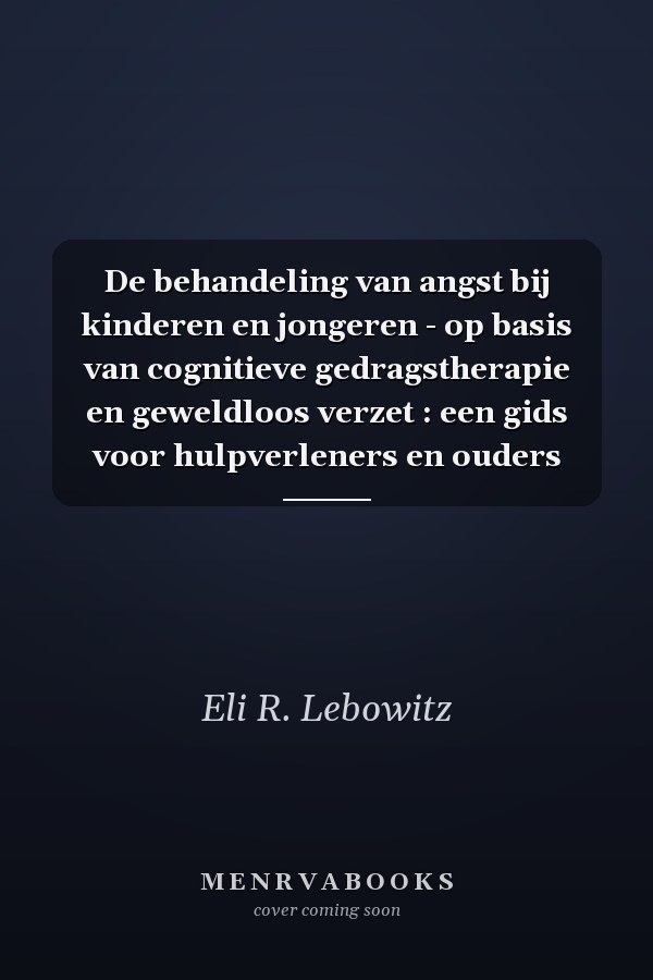 De behandeling van angst bij kinderen en jongeren - op basis van cognitieve gedragstherapie en geweldloos verzet : een gids voor hulpverleners en ouders