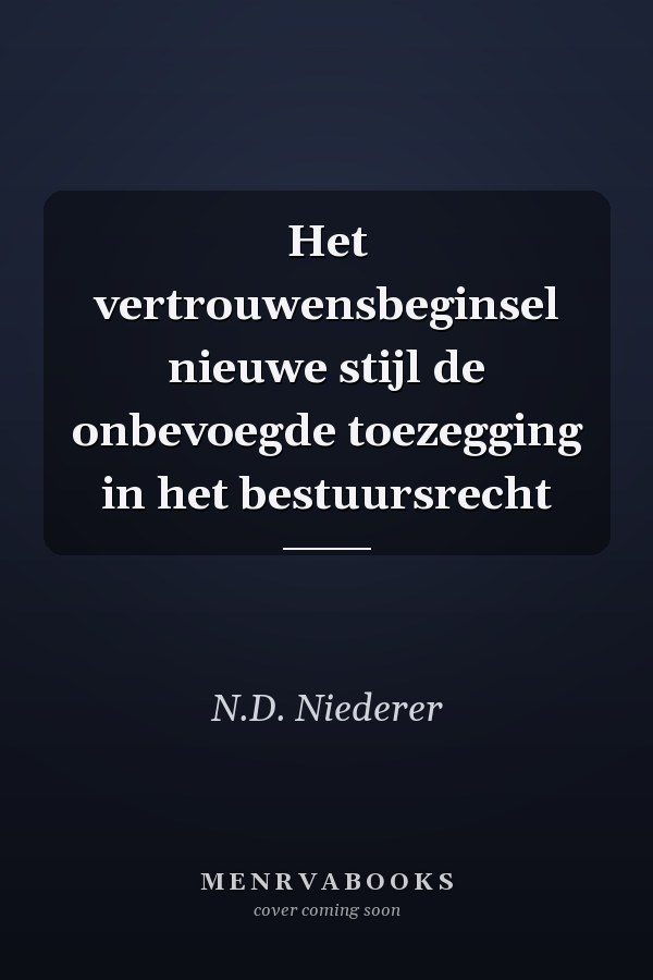 Het vertrouwensbeginsel nieuwe stijl de onbevoegde toezegging in het bestuursrecht