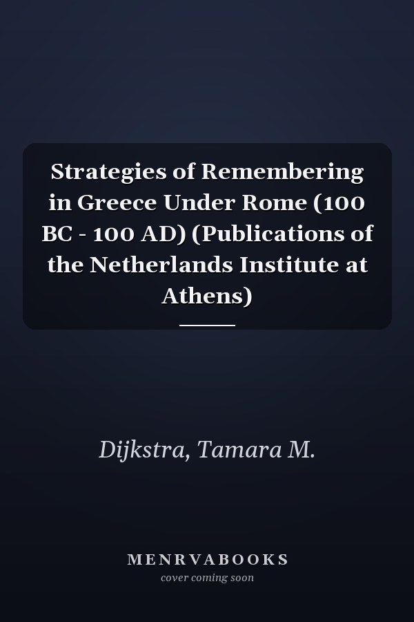 Strategies of Remembering in Greece Under Rome (100 BC - 100 AD) (Publications of the Netherlands Institute at Athens)